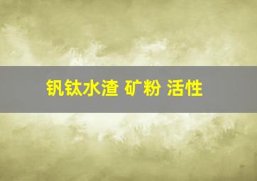 钒钛水渣 矿粉 活性